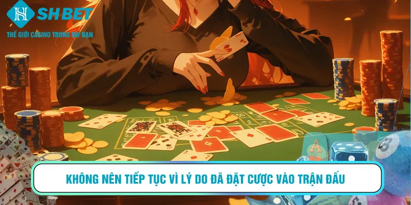 Không nên tiếp tục vì lý do đã đặt cược vào trận đấu