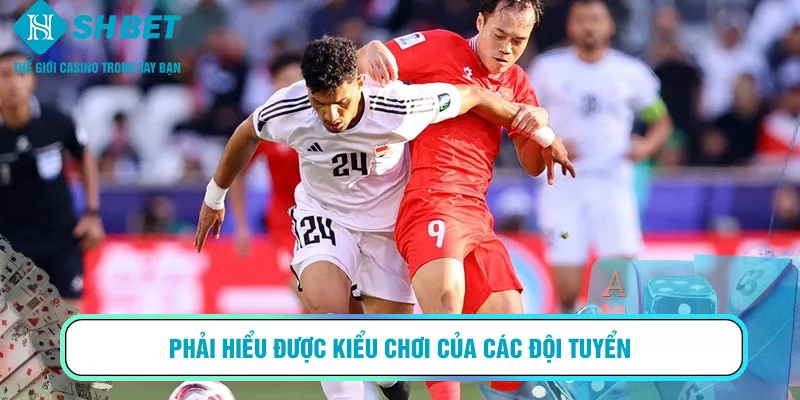 Phải hiểu được kiểu chơi của các đội tuyển