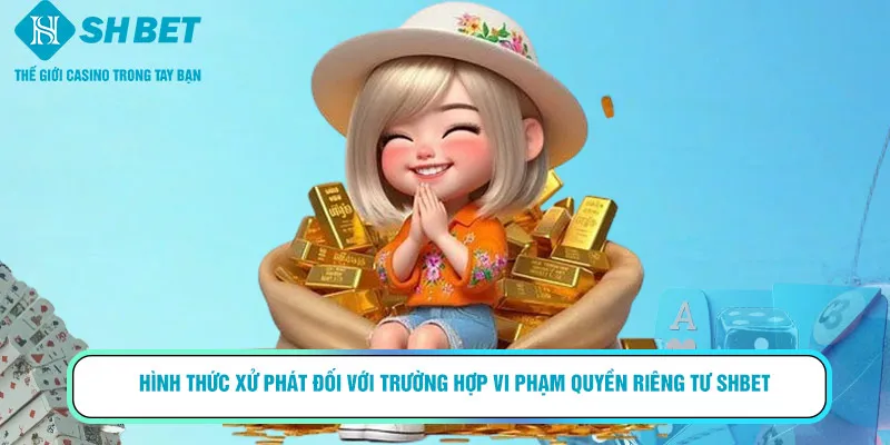 Hình thức xử phát đối với trường hợp vi phạm quyền riêng tư SHBET